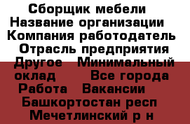 Сборщик мебели › Название организации ­ Компания-работодатель › Отрасль предприятия ­ Другое › Минимальный оклад ­ 1 - Все города Работа » Вакансии   . Башкортостан респ.,Мечетлинский р-н